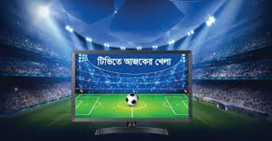 আজ টিভিতে দেখা যাবে যেসব খেলা